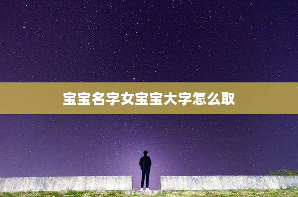 宝宝名字女宝宝大字怎么取