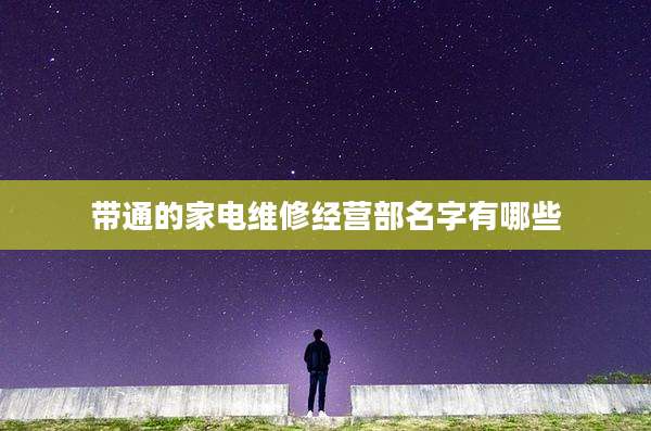 带通的家电维修经营部名字有哪些