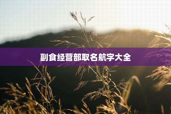 副食经营部取名航字大全
