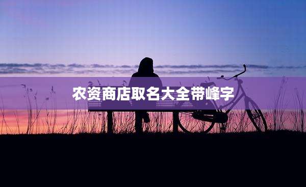农资商店取名大全带峰字