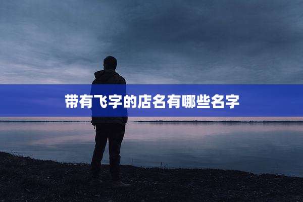 带有飞字的店名有哪些名字