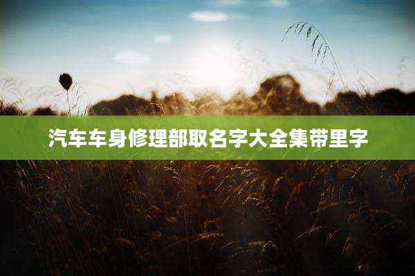 汽车车身修理部取名字大全集带里字