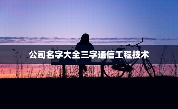 公司名字大全三字通信工程技术