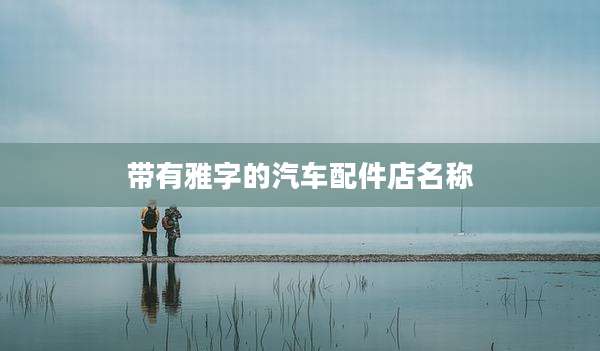 带有雅字的汽车配件店名称