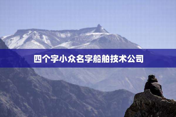 四个字小众名字船舶技术公司
