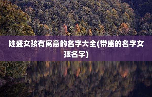 姓盛女孩有寓意的名字大全(带盛的名字女孩名字)