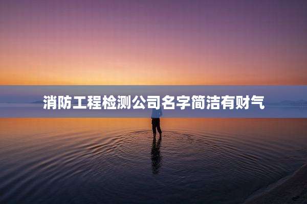 消防工程检测公司名字简洁有财气