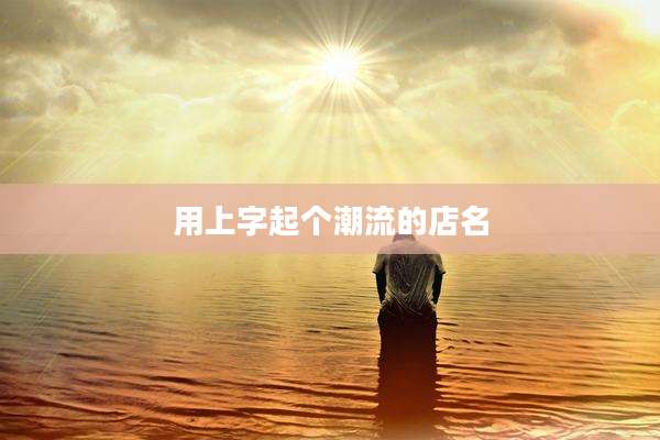 用上字起个潮流的店名