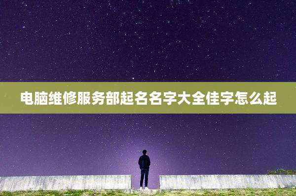 电脑维修服务部起名名字大全佳字怎么起