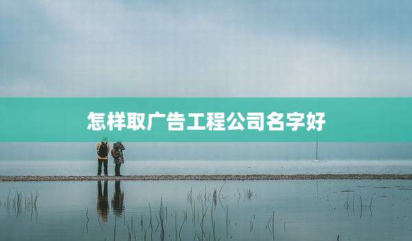 怎样取广告工程公司名字好