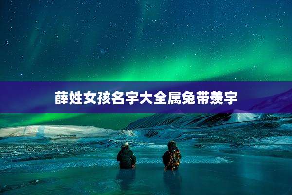 薛姓女孩名字大全属兔带羡字