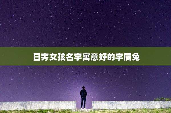 日旁女孩名字寓意好的字属兔