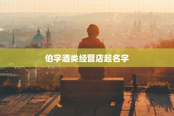 伯字酒类经营店起名字