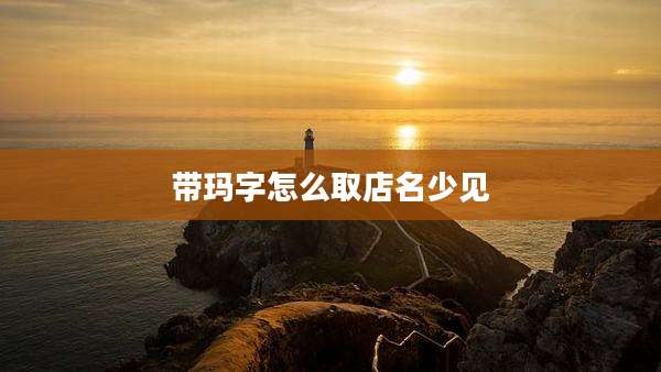 带玛字怎么取店名少见