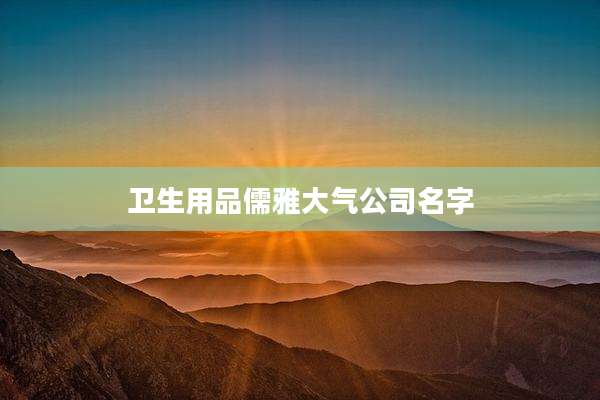 卫生用品儒雅大气公司名字