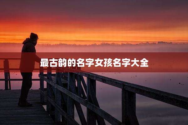 最古韵的名字女孩名字大全