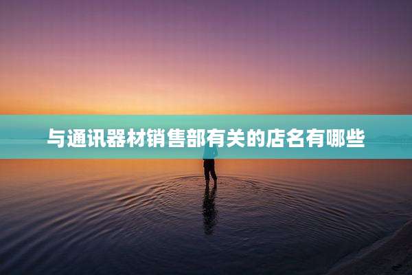 与通讯器材销售部有关的店名有哪些