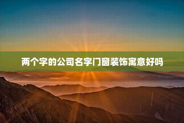 两个字的公司名字门窗装饰寓意好吗