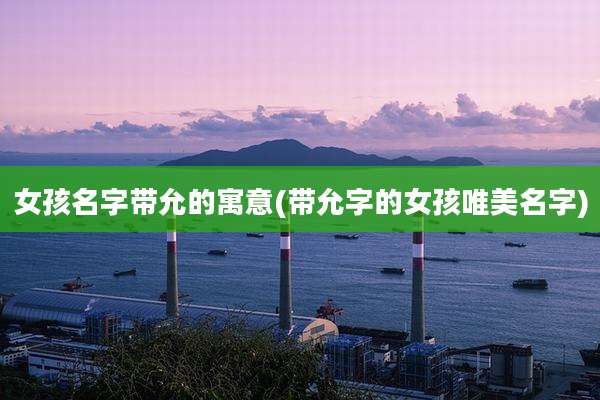 女孩名字带允的寓意(带允字的女孩唯美名字)