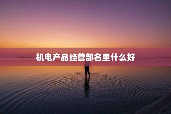 机电产品经营部名里什么好