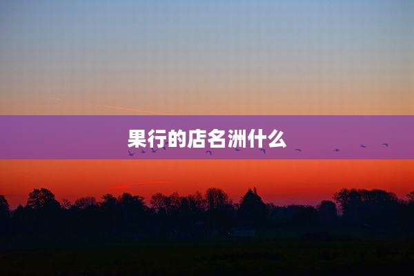果行的店名洲什么