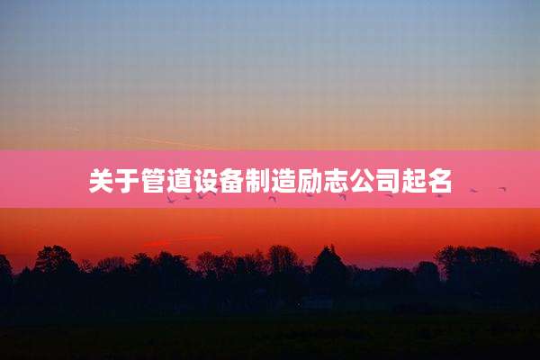 关于管道设备制造励志公司起名