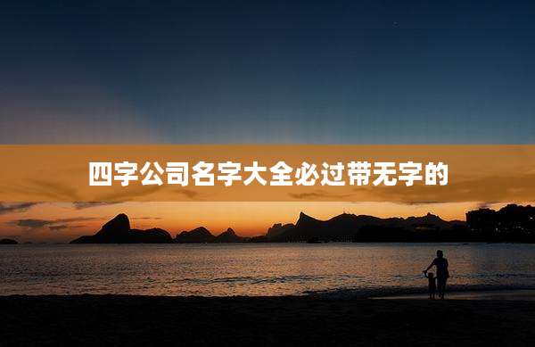 四字公司名字大全必过带无字的