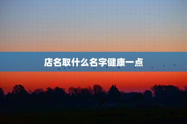店名取什么名字健康一点