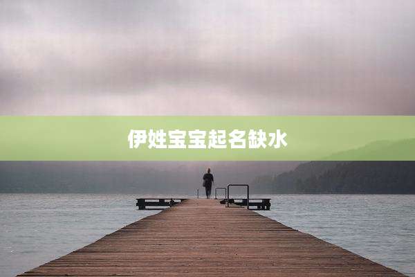 伊姓宝宝起名缺水
