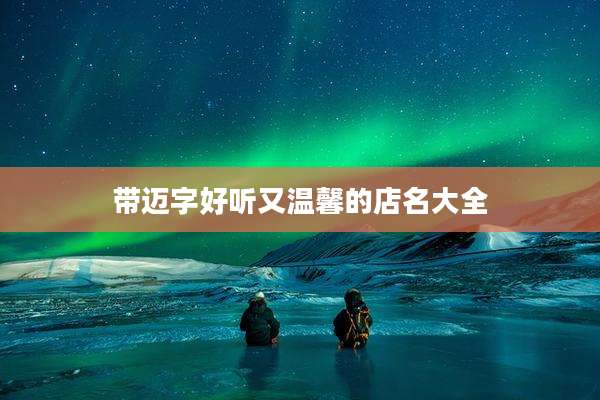 带迈字好听又温馨的店名大全