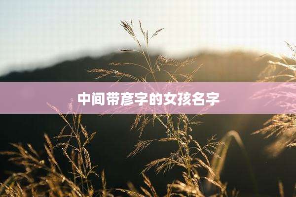 中间带彦字的女孩名字