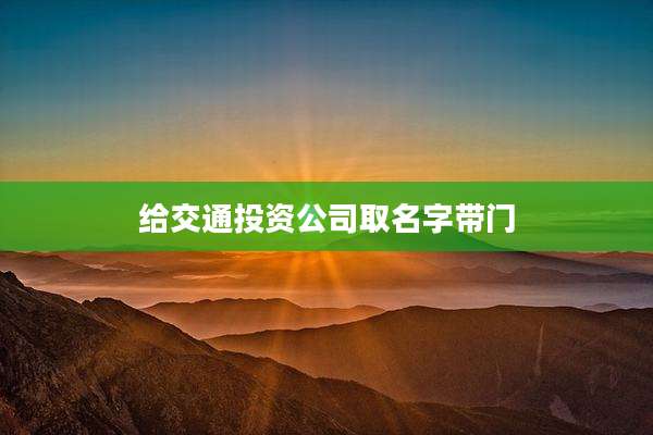 给交通投资公司取名字带门