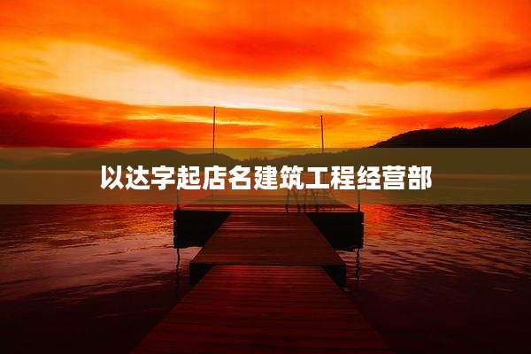 以达字起店名建筑工程经营部
