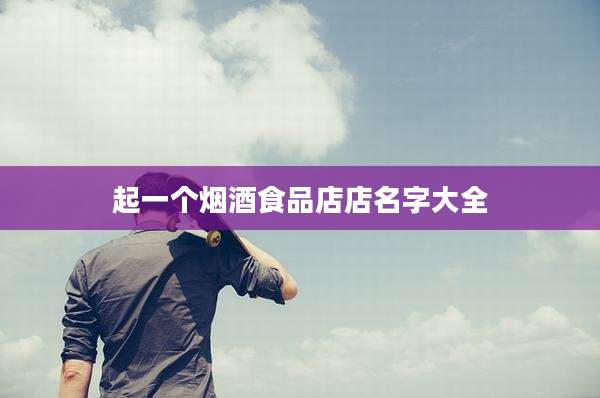 起一个烟酒食品店店名字大全