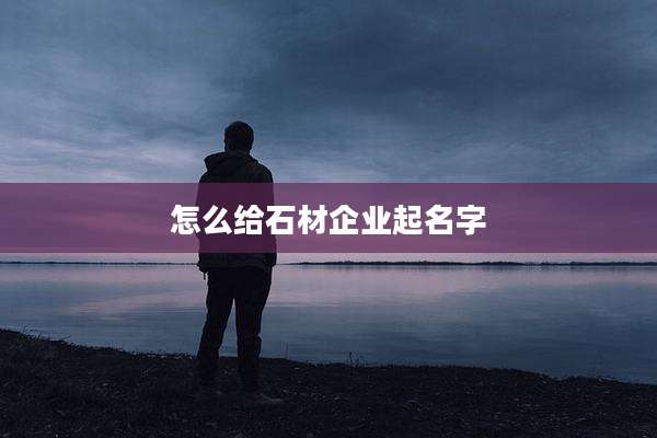 怎么给石材企业起名字