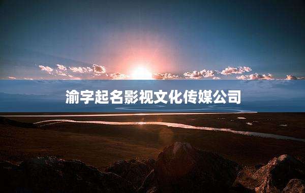 渝字起名影视文化传媒公司