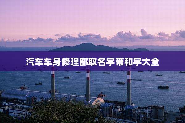 汽车车身修理部取名字带和字大全