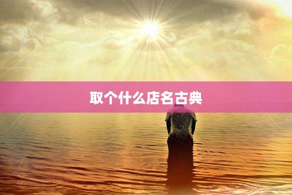 取个什么店名古典