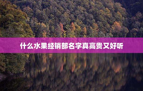 什么水果经销部名字真高贵又好听