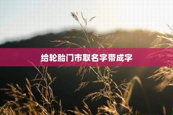 给轮胎门市取名字带成字