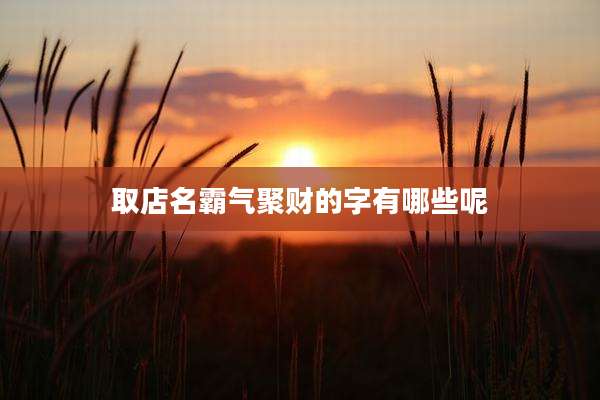 取店名霸气聚财的字有哪些呢