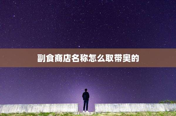 副食商店名称怎么取带奥的