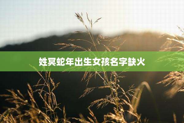 姓冥蛇年出生女孩名字缺火