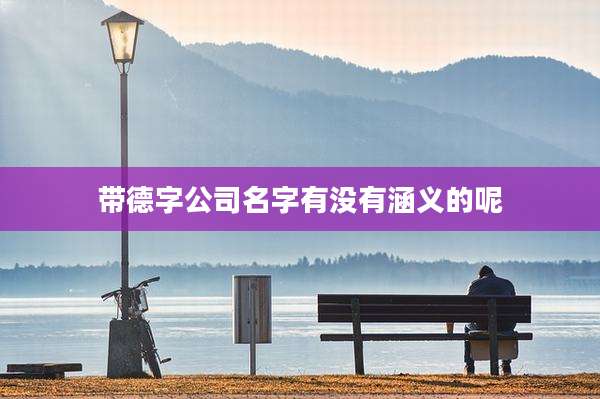 带德字公司名字有没有涵义的呢