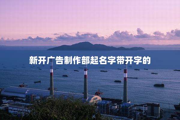 新开广告制作部起名字带开字的