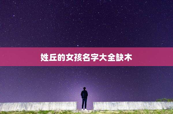 姓丘的女孩名字大全缺木