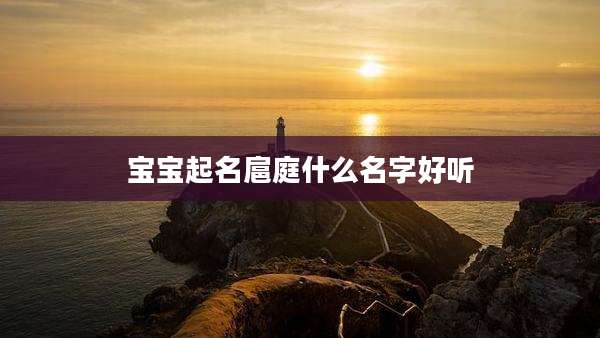 宝宝起名扈庭什么名字好听