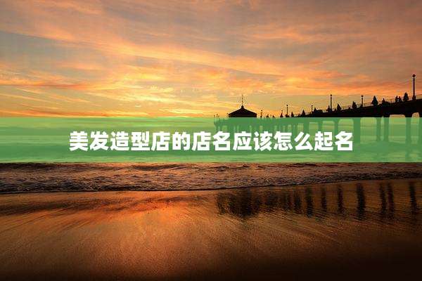 美发造型店的店名应该怎么起名