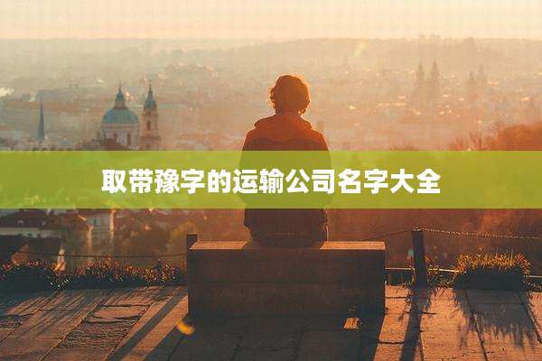 取带豫字的运输公司名字大全