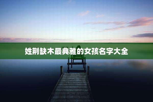 姓荆缺木最典雅的女孩名字大全